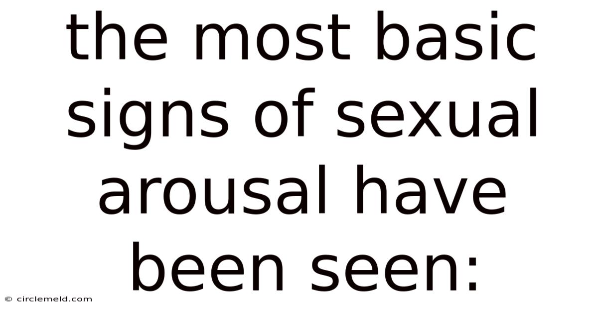 The Most Basic Signs Of Sexual Arousal Have Been Seen: