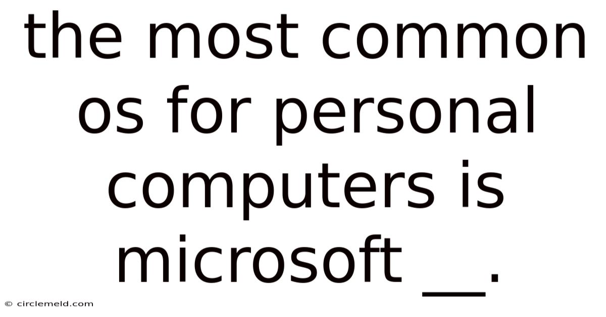The Most Common Os For Personal Computers Is Microsoft __.