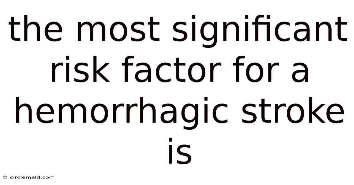 The Most Significant Risk Factor For A Hemorrhagic Stroke Is
