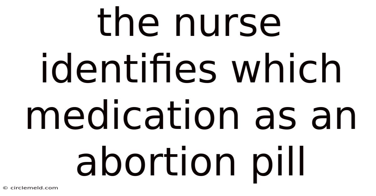 The Nurse Identifies Which Medication As An Abortion Pill