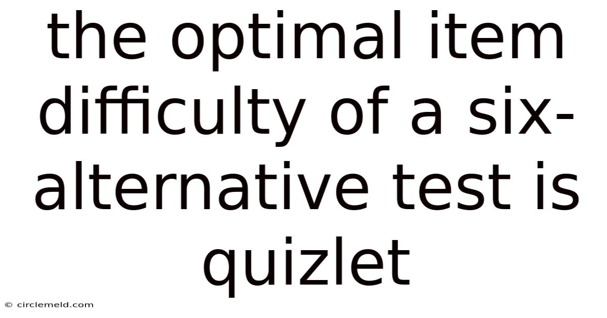 The Optimal Item Difficulty Of A Six-alternative Test Is Quizlet
