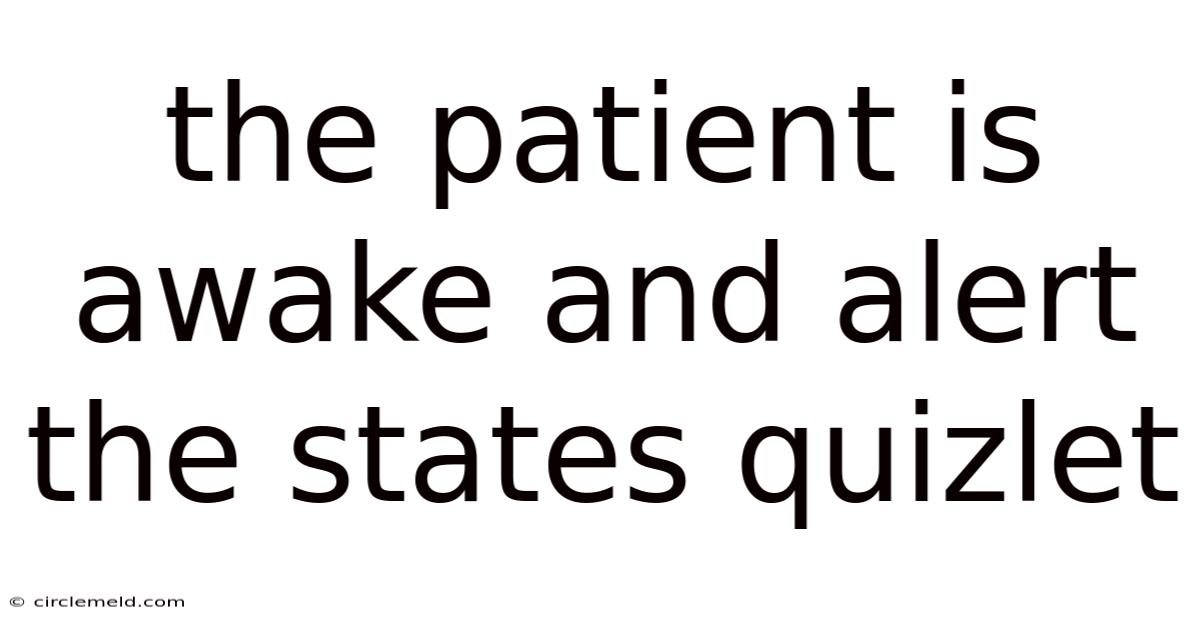 The Patient Is Awake And Alert The States Quizlet