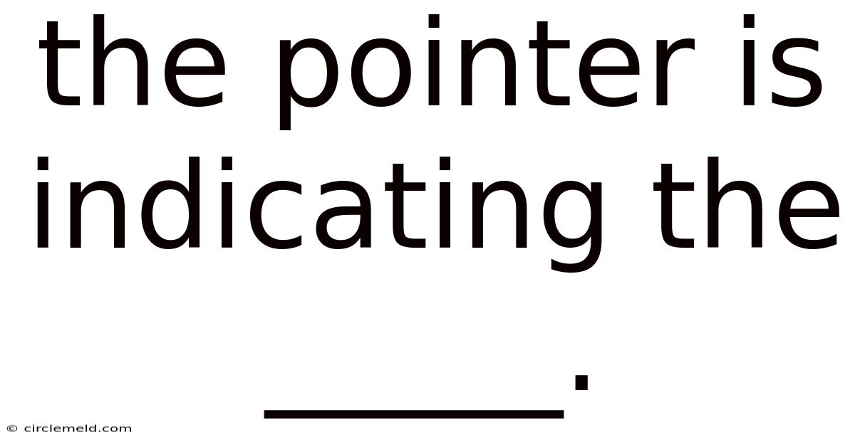 The Pointer Is Indicating The _____.