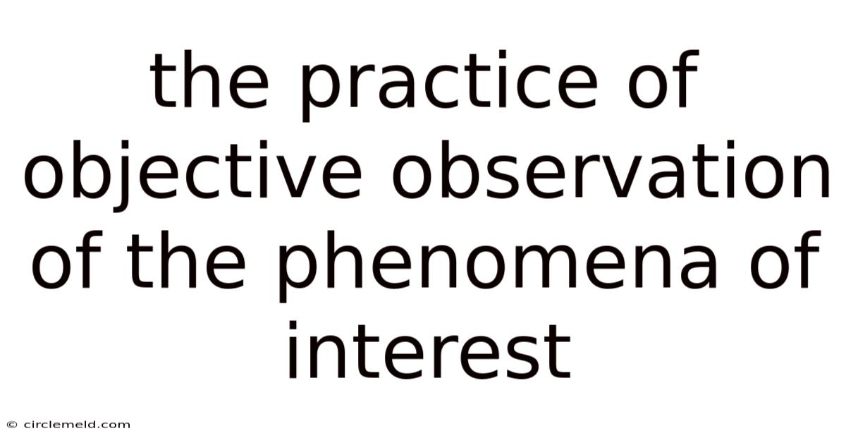 The Practice Of Objective Observation Of The Phenomena Of Interest