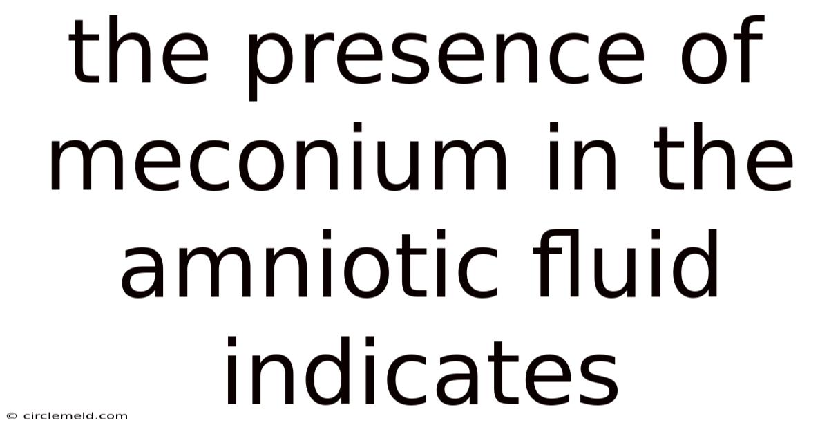 The Presence Of Meconium In The Amniotic Fluid Indicates