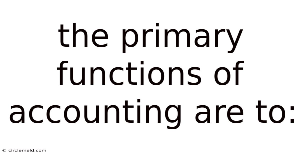 The Primary Functions Of Accounting Are To: