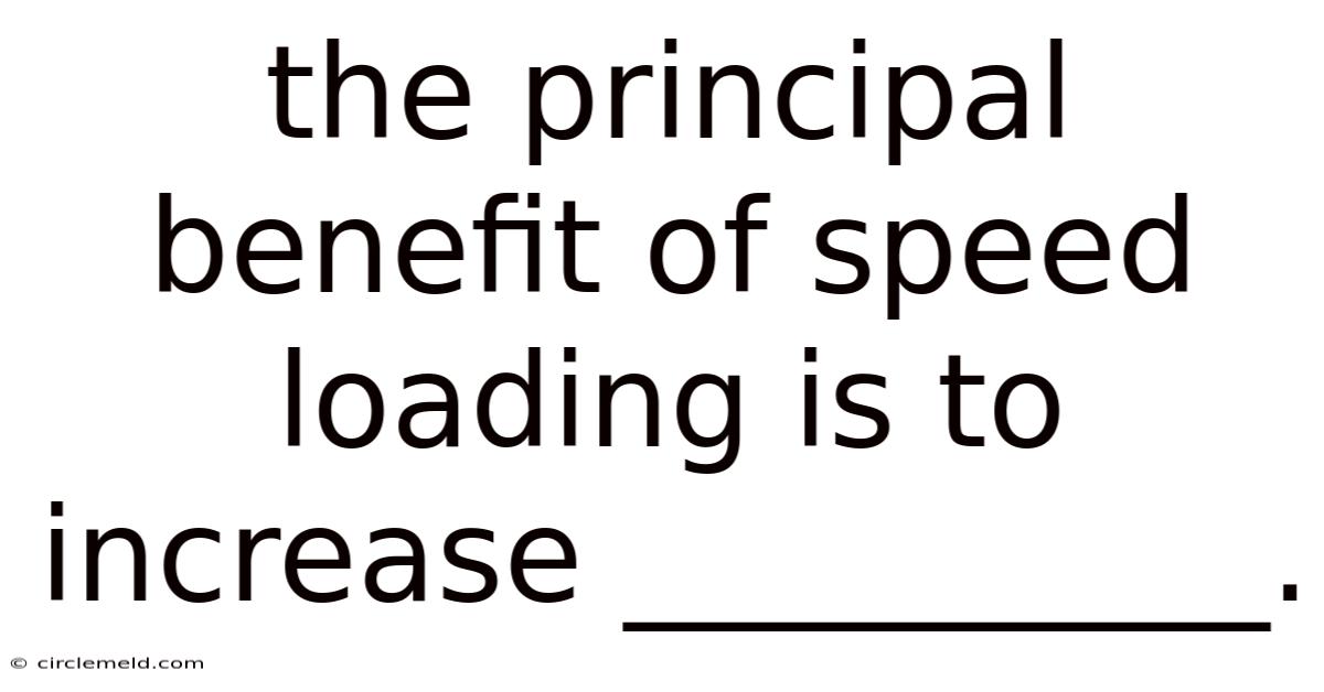 The Principal Benefit Of Speed Loading Is To Increase __________.