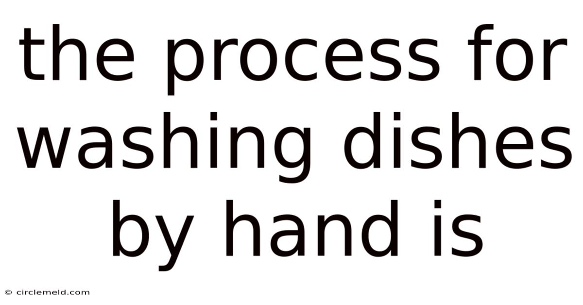 The Process For Washing Dishes By Hand Is