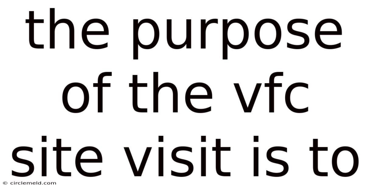 The Purpose Of The Vfc Site Visit Is To