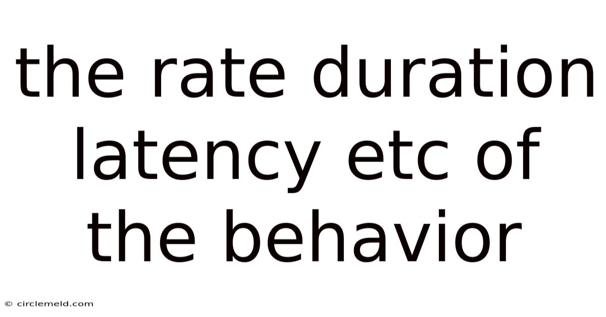 The Rate Duration Latency Etc Of The Behavior