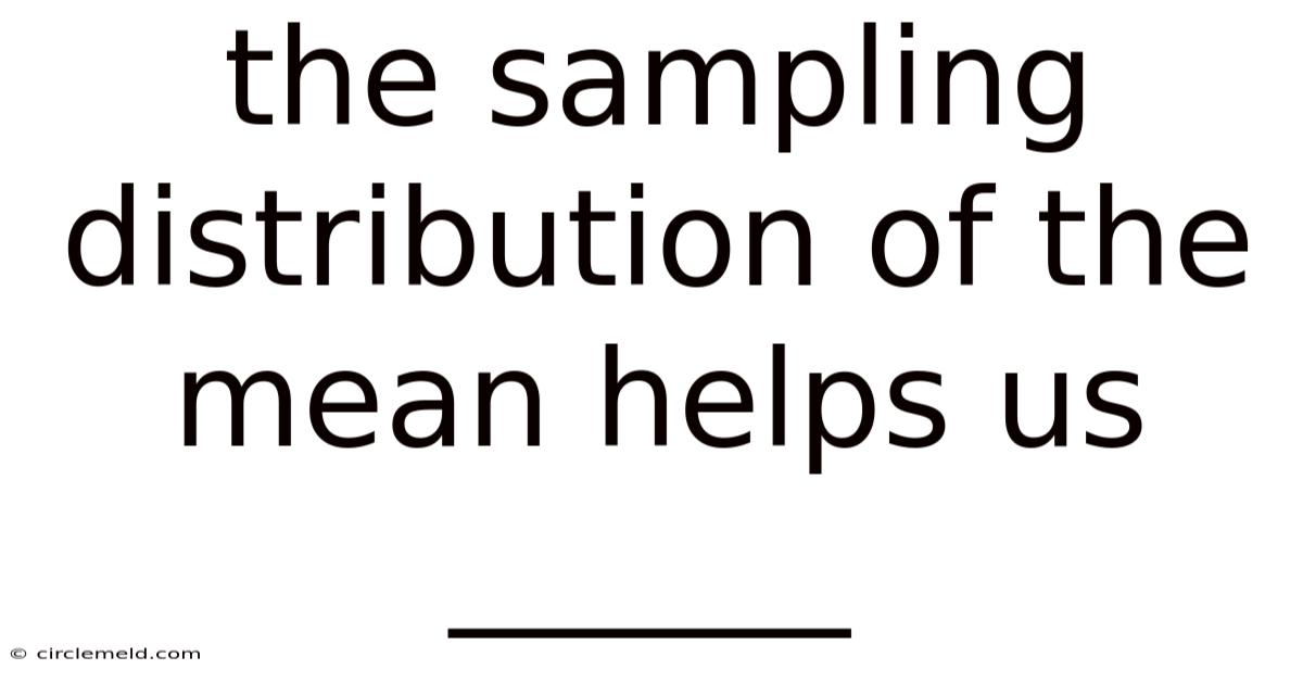 The Sampling Distribution Of The Mean Helps Us ______