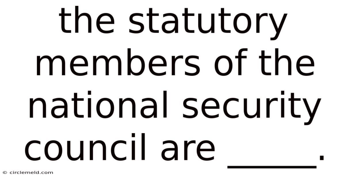The Statutory Members Of The National Security Council Are _____.