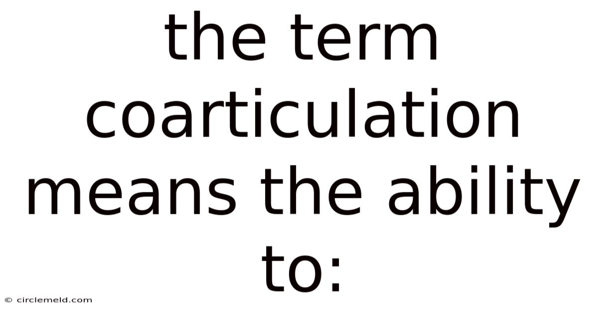 The Term Coarticulation Means The Ability To:
