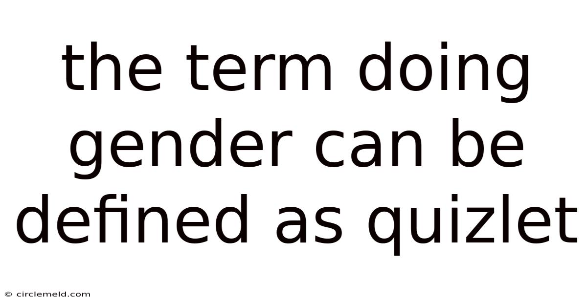 The Term Doing Gender Can Be Defined As Quizlet