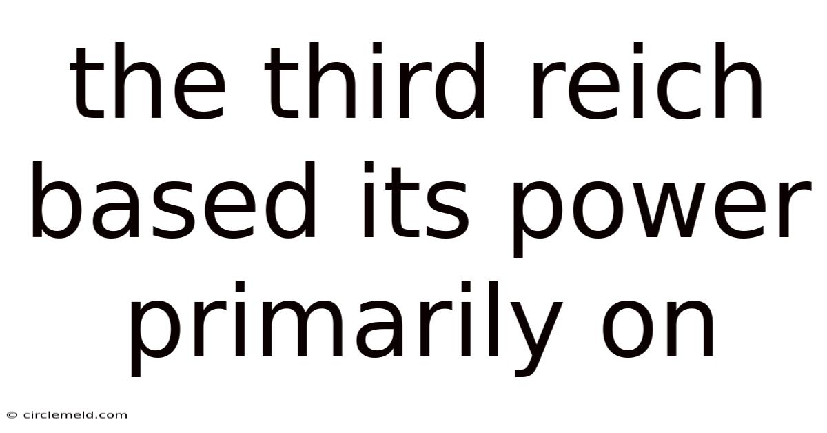 The Third Reich Based Its Power Primarily On