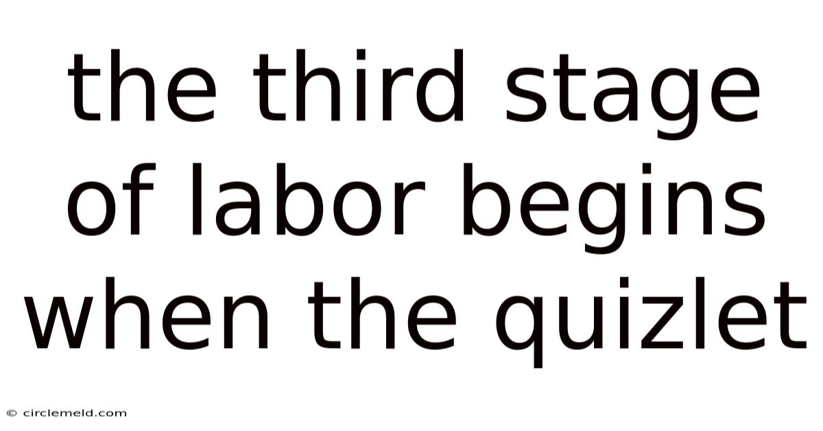 The Third Stage Of Labor Begins When The Quizlet