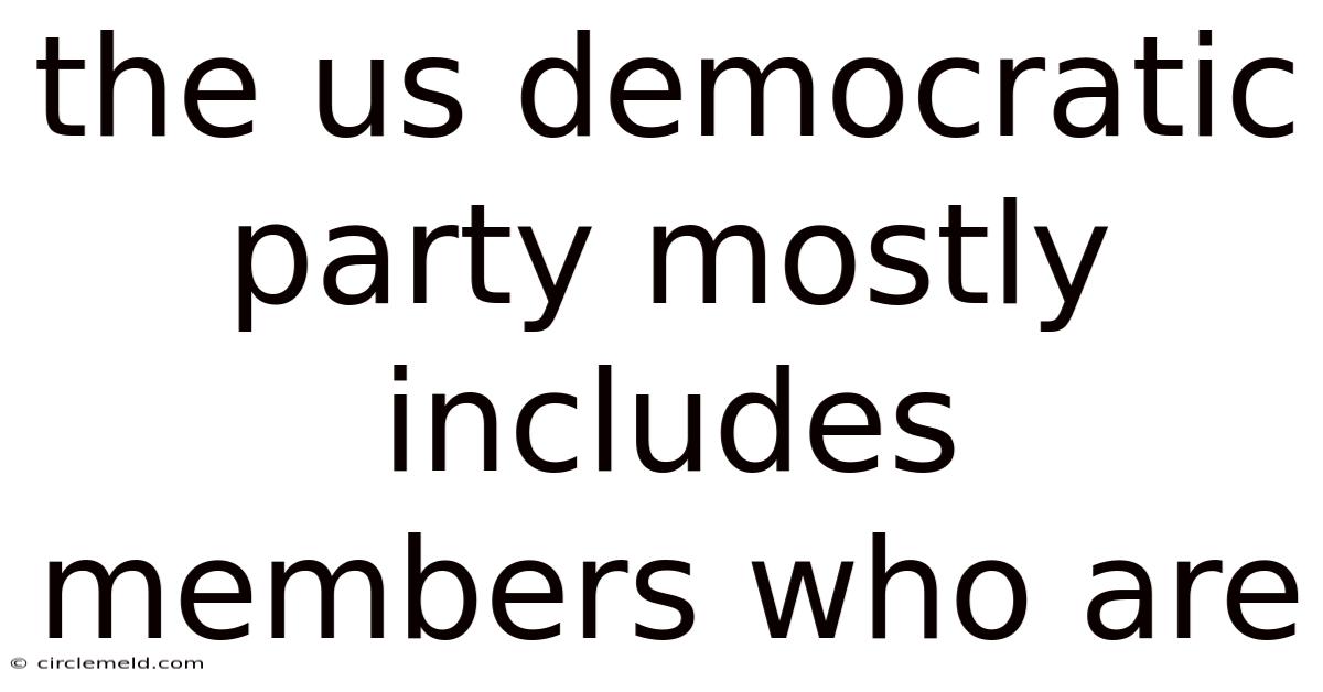 The Us Democratic Party Mostly Includes Members Who Are