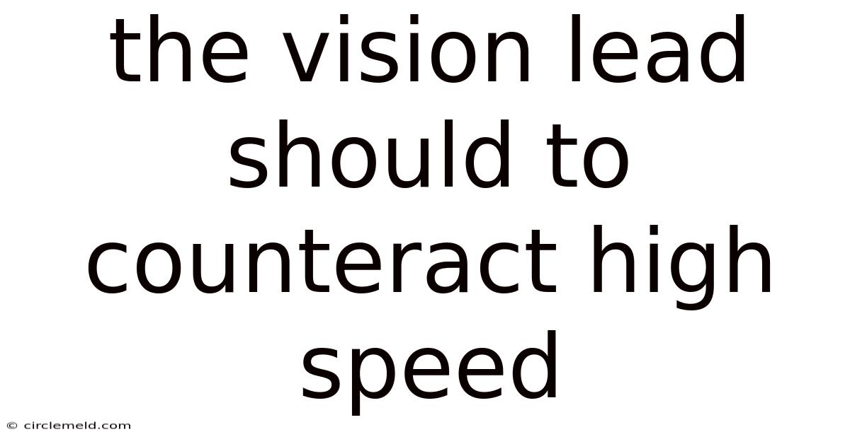 The Vision Lead Should To Counteract High Speed