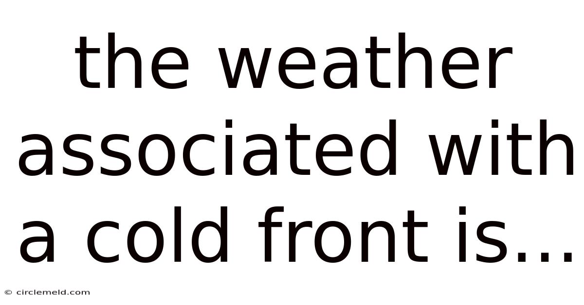 The Weather Associated With A Cold Front Is...