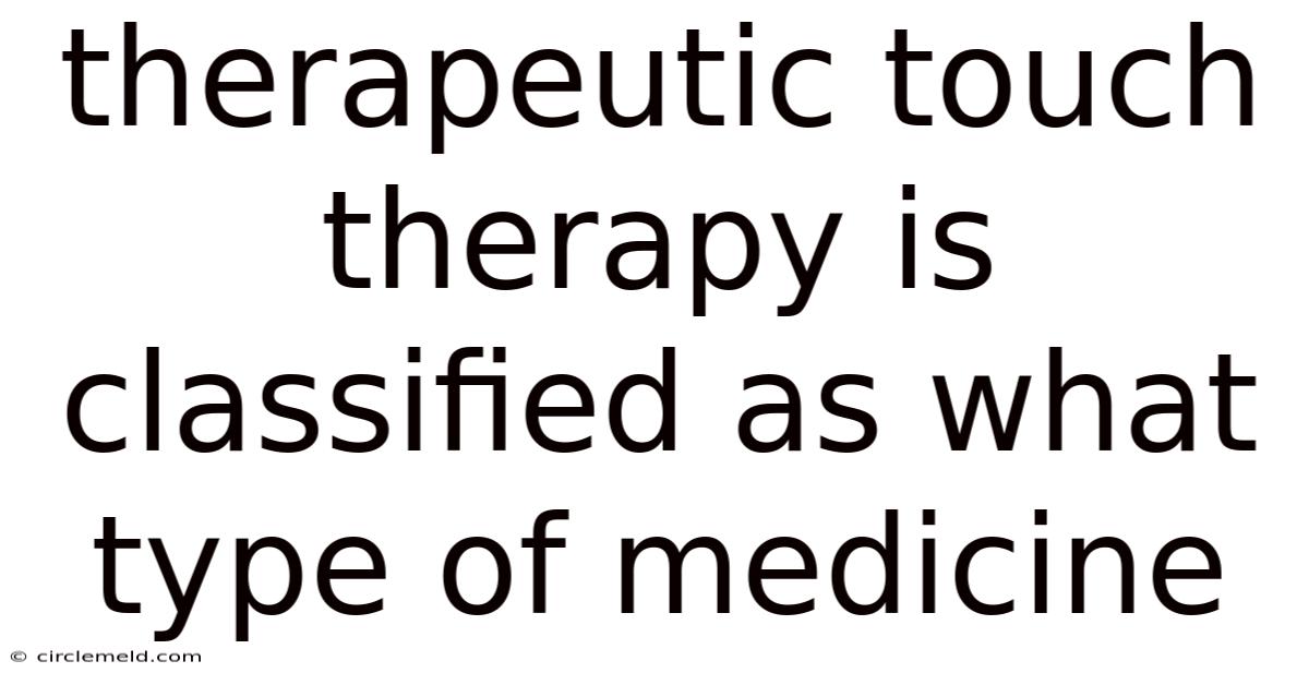 Therapeutic Touch Therapy Is Classified As What Type Of Medicine