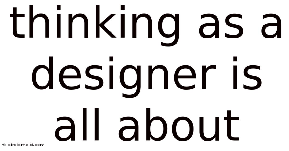Thinking As A Designer Is All About
