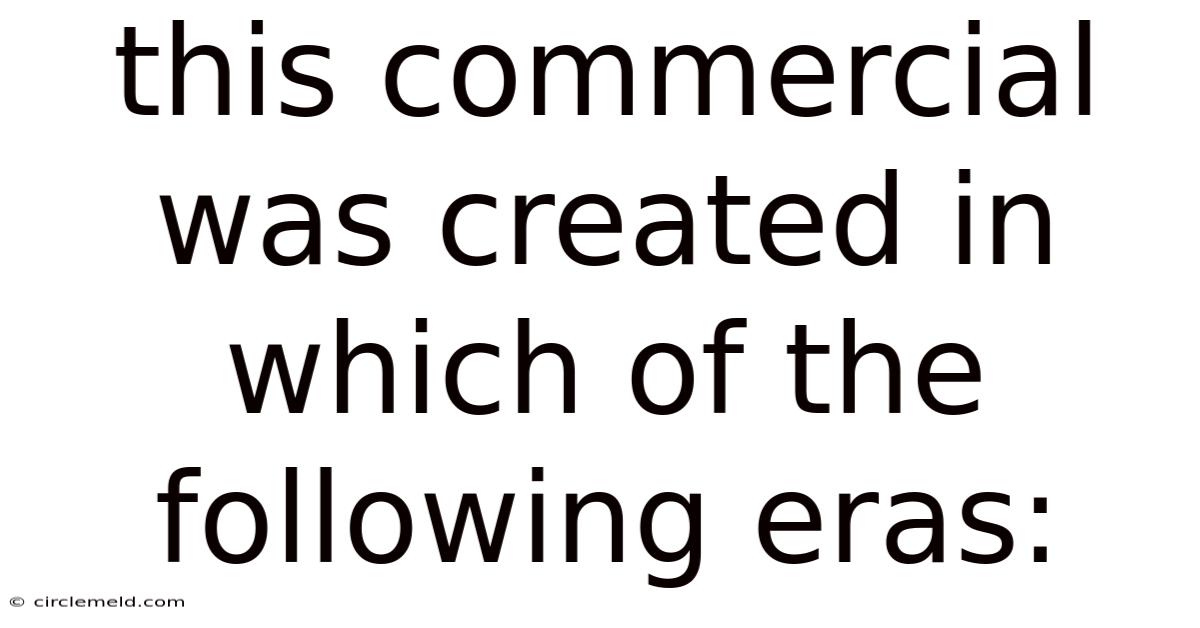 This Commercial Was Created In Which Of The Following Eras: