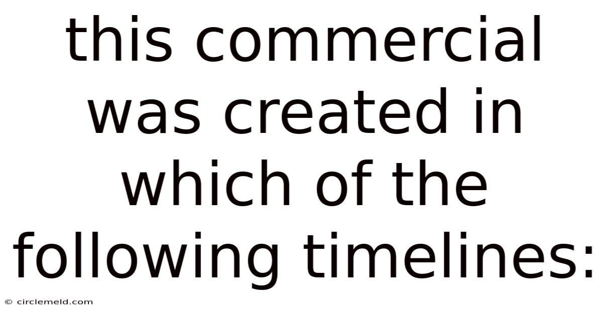This Commercial Was Created In Which Of The Following Timelines: