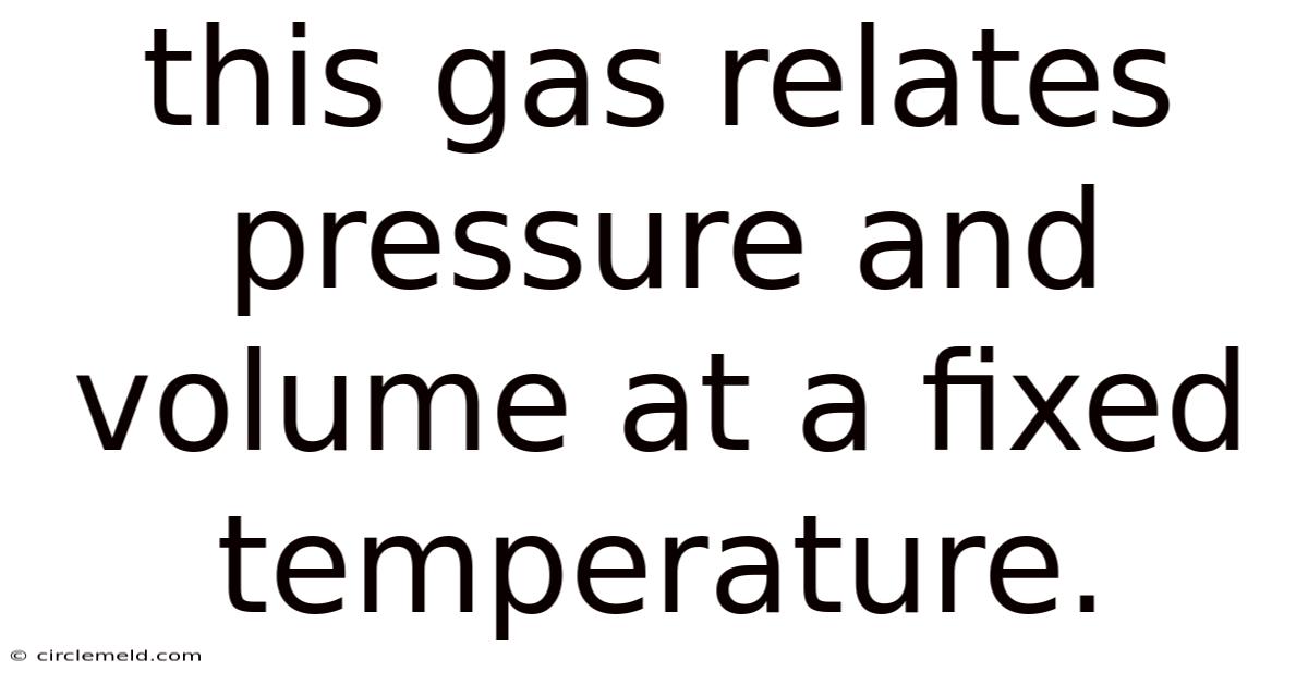 This Gas Relates Pressure And Volume At A Fixed Temperature.
