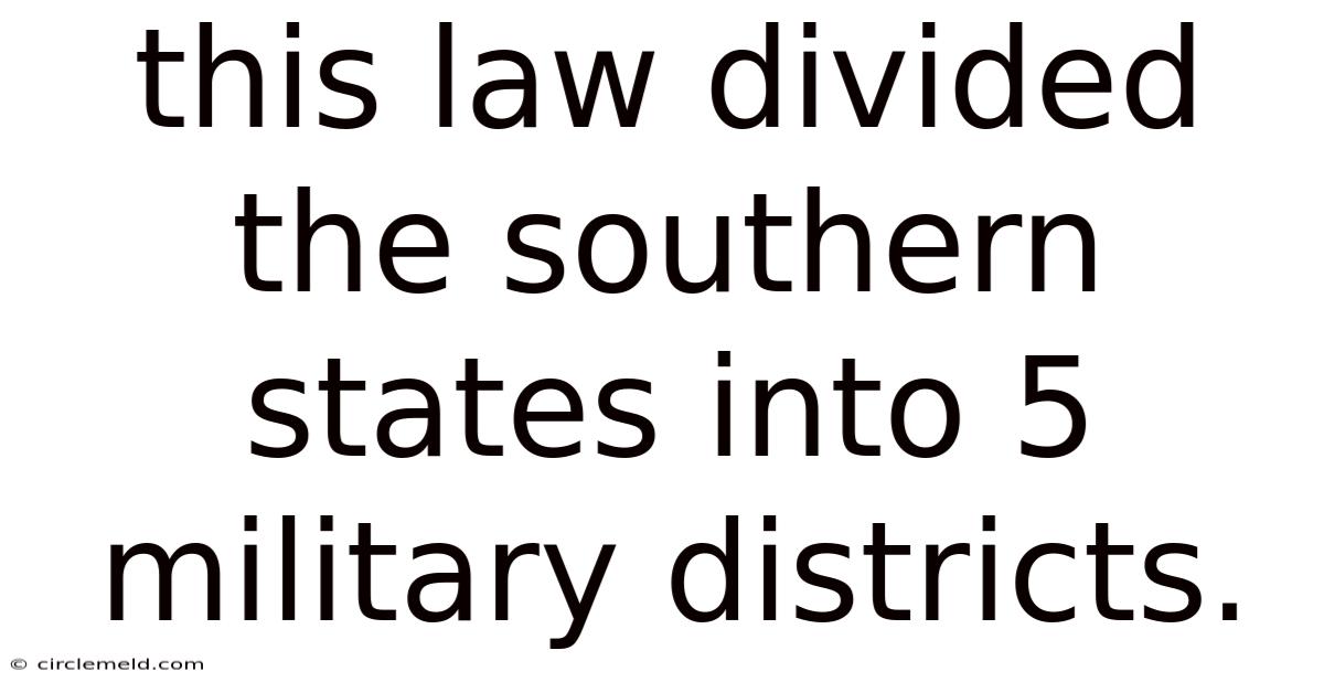 This Law Divided The Southern States Into 5 Military Districts.