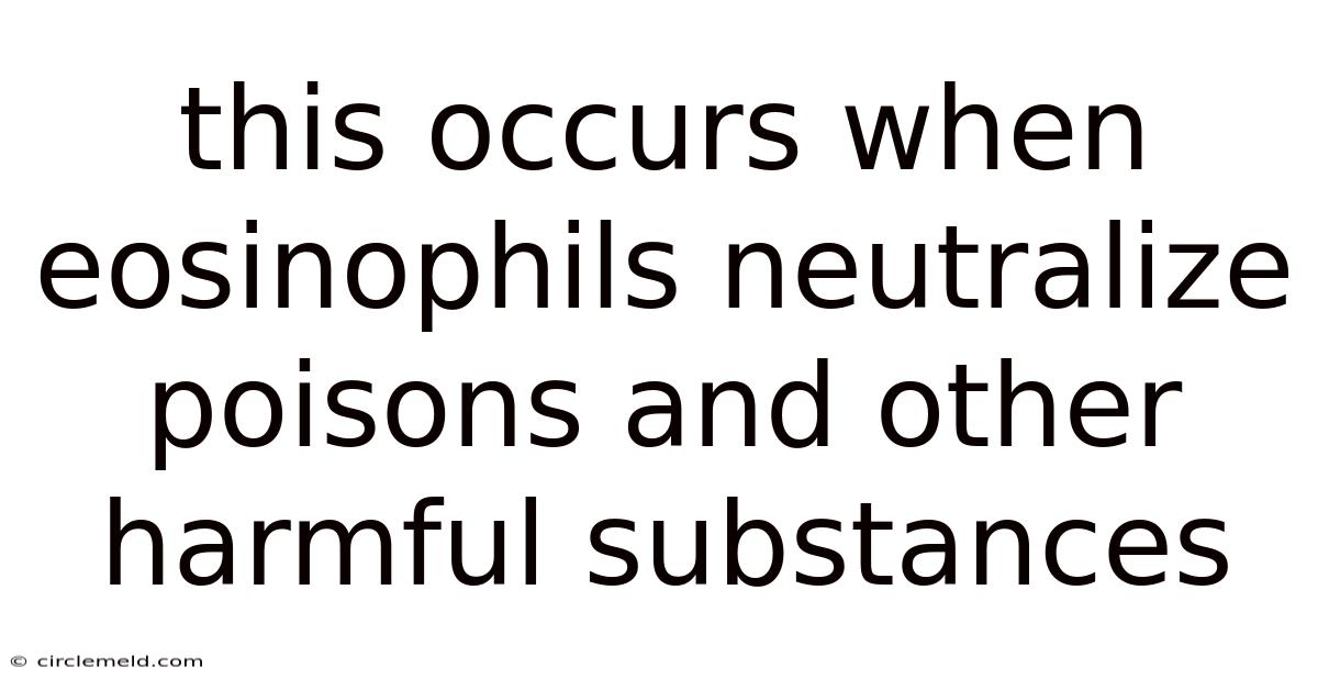 This Occurs When Eosinophils Neutralize Poisons And Other Harmful Substances