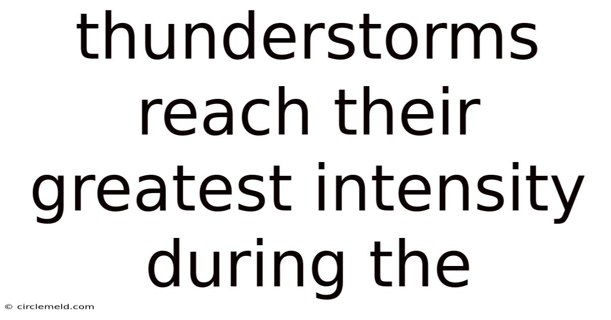 Thunderstorms Reach Their Greatest Intensity During The