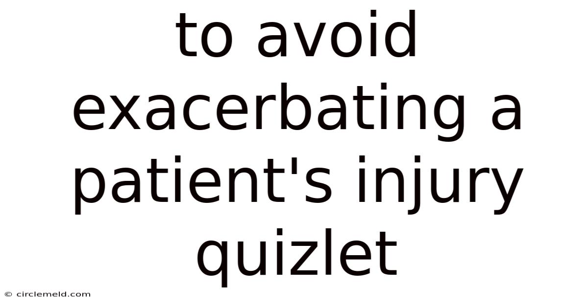 To Avoid Exacerbating A Patient's Injury Quizlet