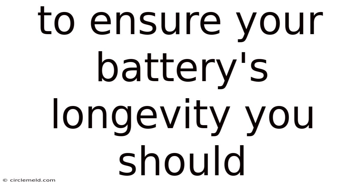 To Ensure Your Battery's Longevity You Should