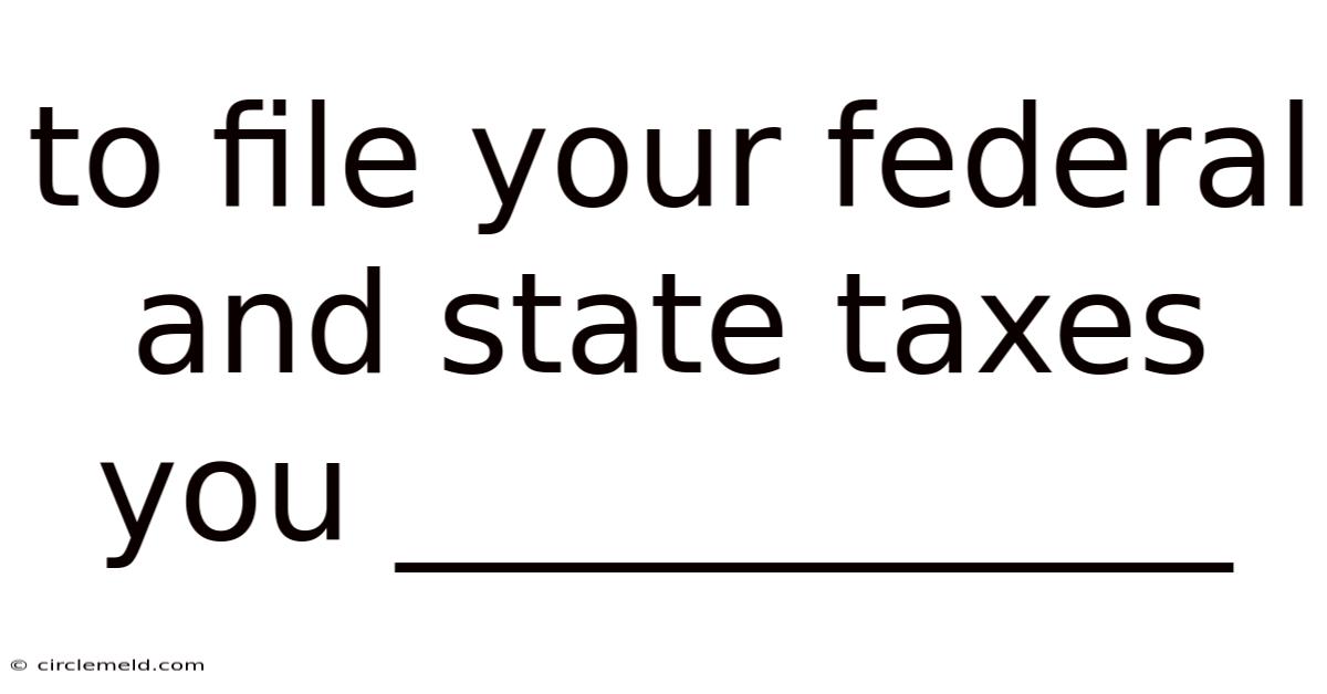 To File Your Federal And State Taxes You ____________