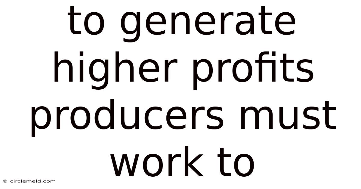 To Generate Higher Profits Producers Must Work To
