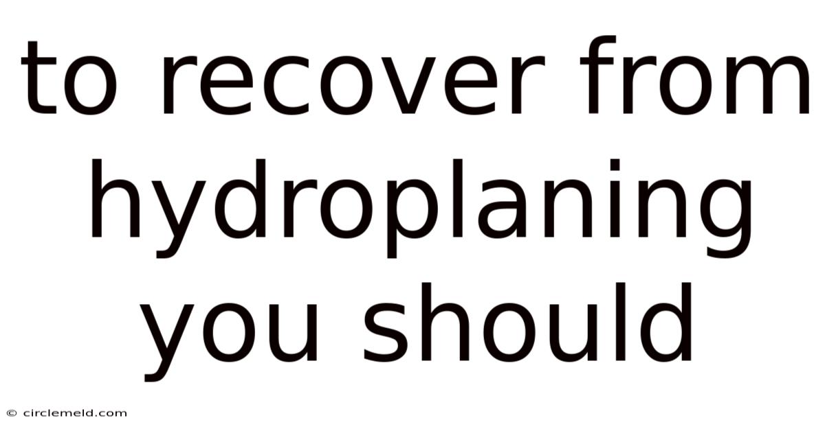 To Recover From Hydroplaning You Should