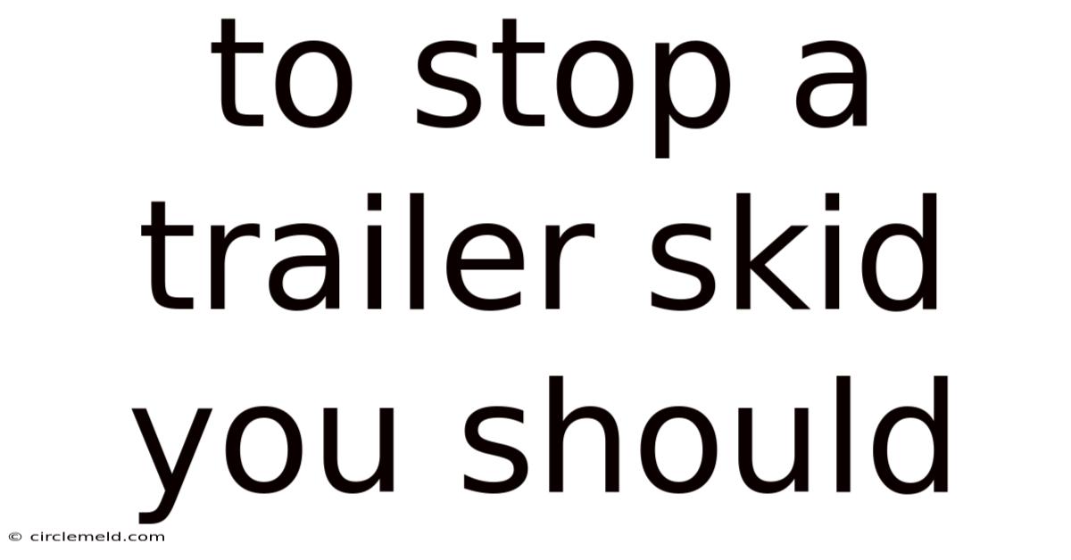 To Stop A Trailer Skid You Should
