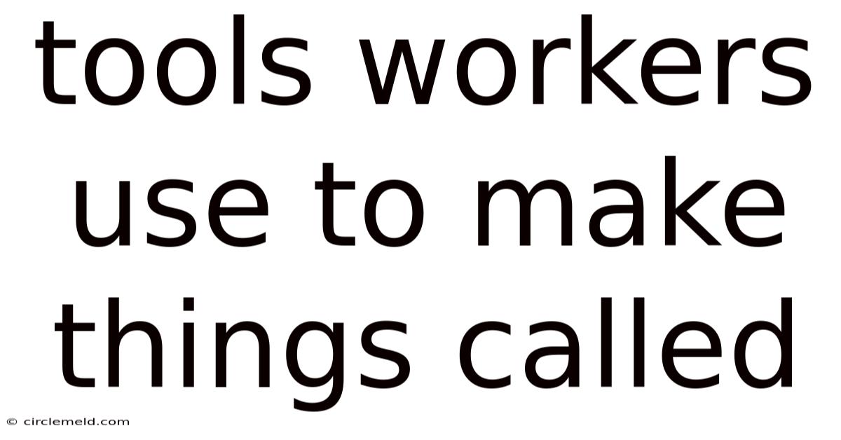 Tools Workers Use To Make Things Called