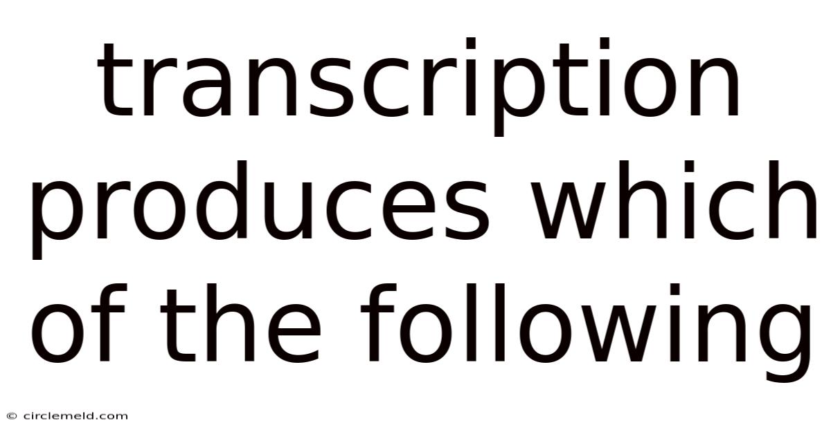 Transcription Produces Which Of The Following