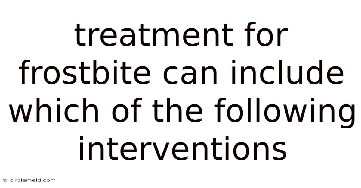 Treatment For Frostbite Can Include Which Of The Following Interventions