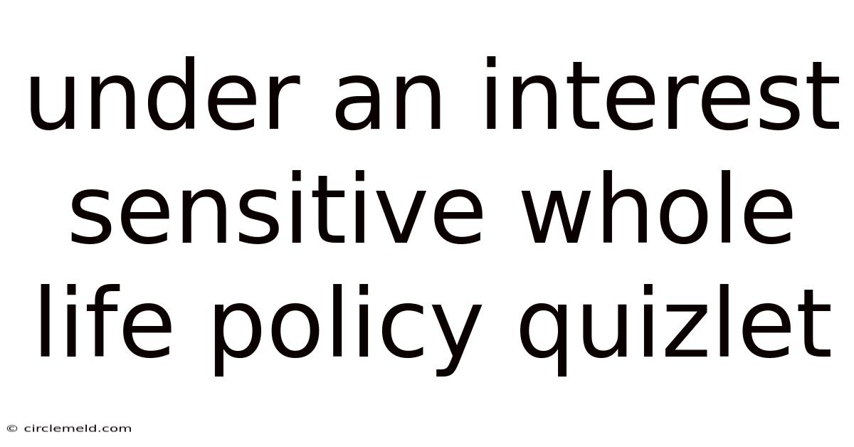 Under An Interest Sensitive Whole Life Policy Quizlet