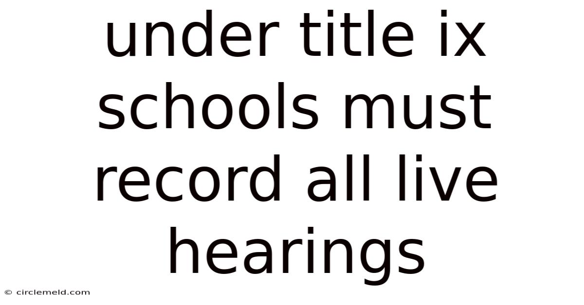 Under Title Ix Schools Must Record All Live Hearings