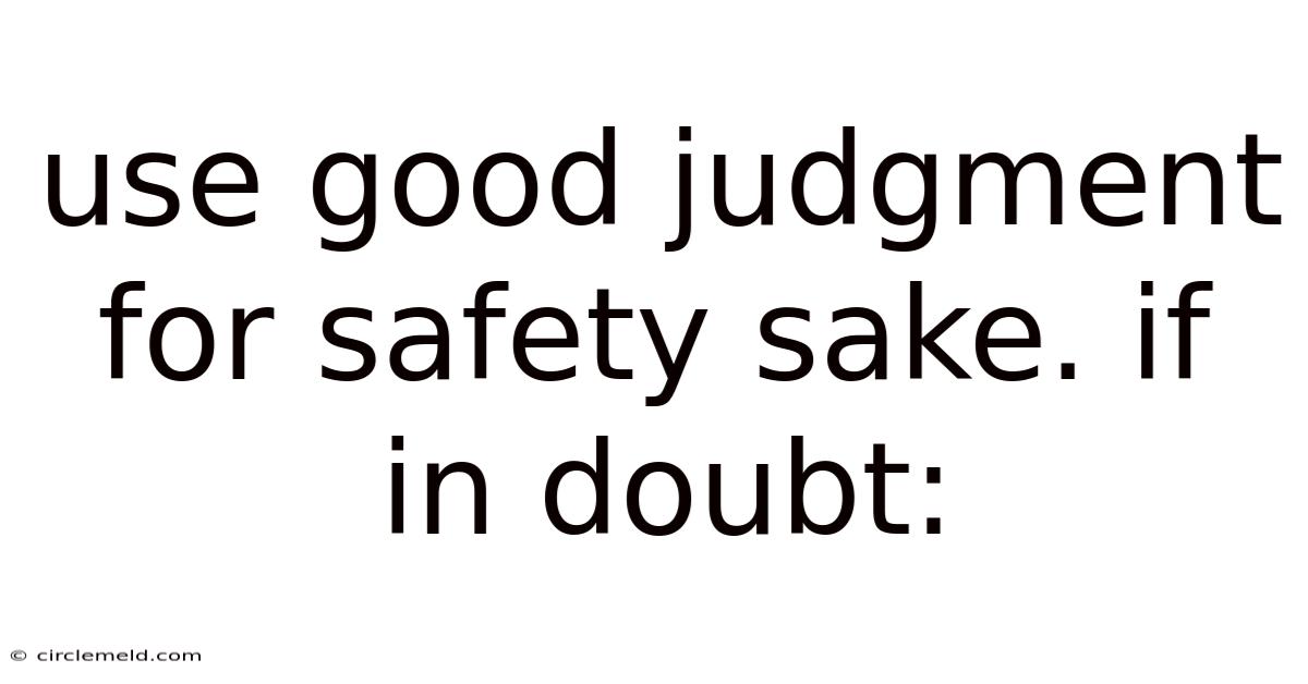 Use Good Judgment For Safety Sake. If In Doubt: