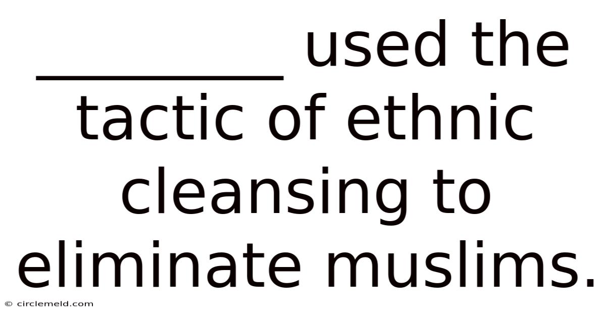 ________ Used The Tactic Of Ethnic Cleansing To Eliminate Muslims.