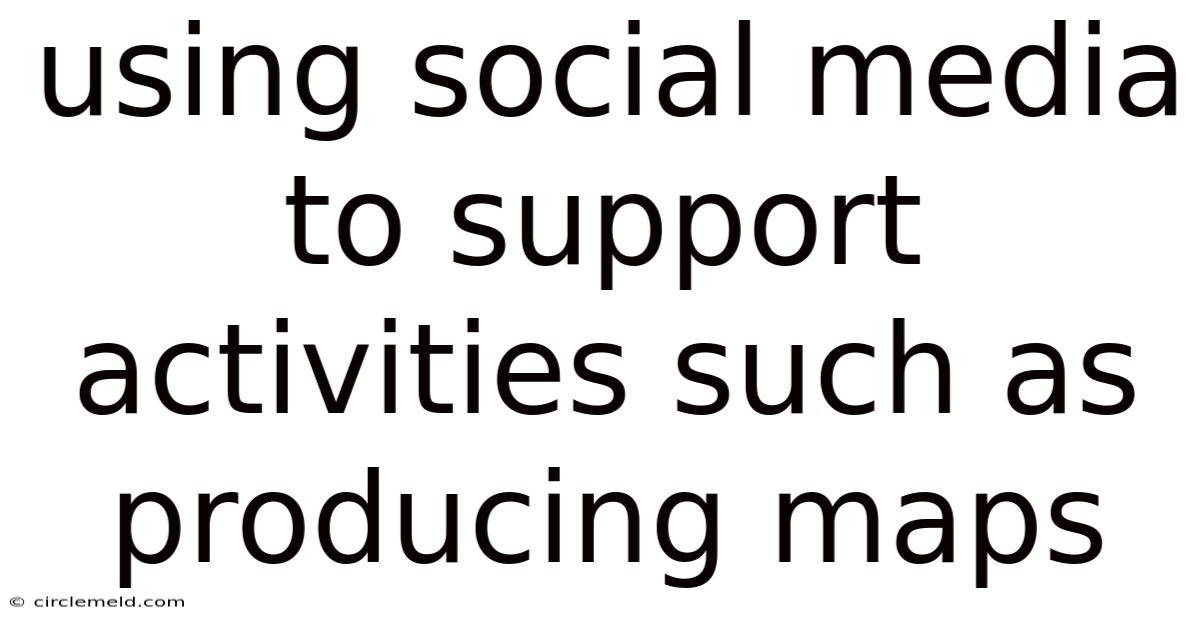 Using Social Media To Support Activities Such As Producing Maps