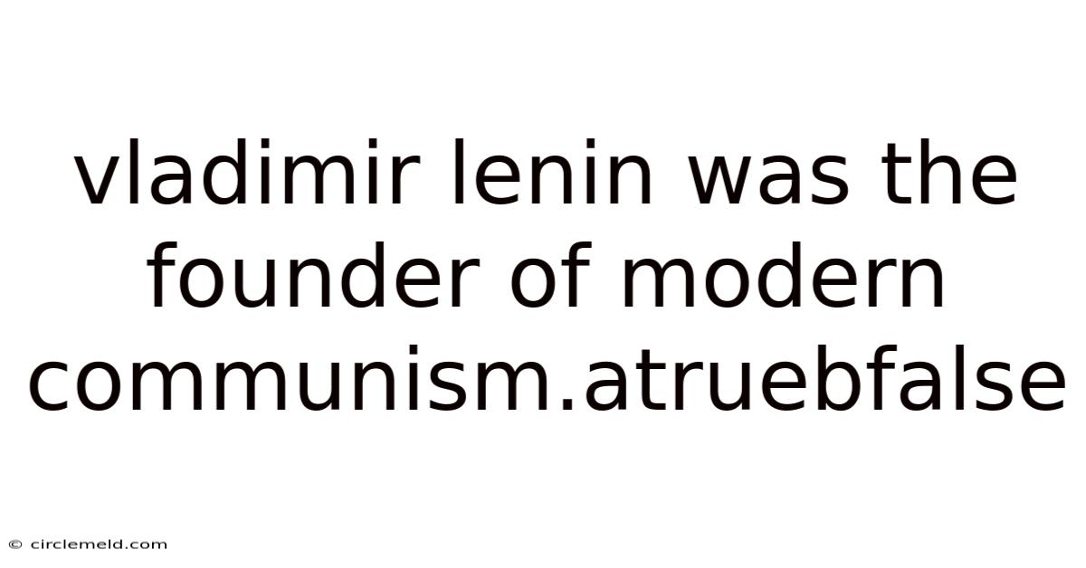 Vladimir Lenin Was The Founder Of Modern Communism.atruebfalse