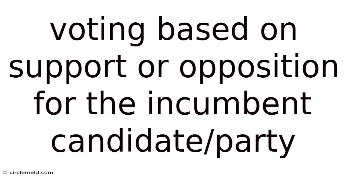 Voting Based On Support Or Opposition For The Incumbent Candidate/party
