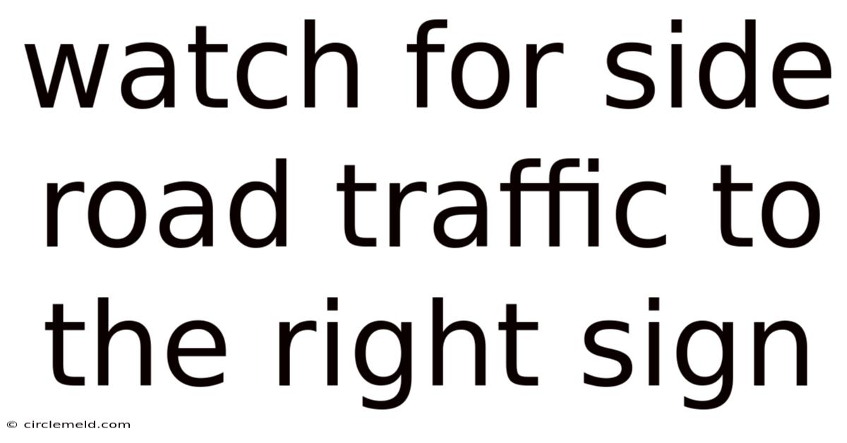 Watch For Side Road Traffic To The Right Sign