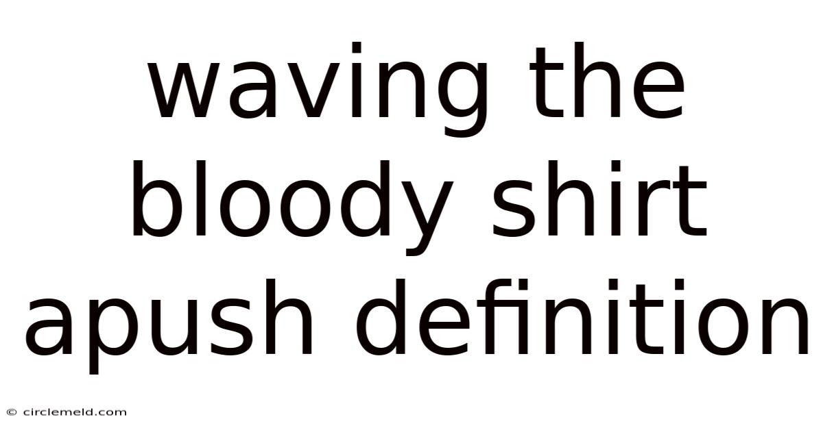 Waving The Bloody Shirt Apush Definition