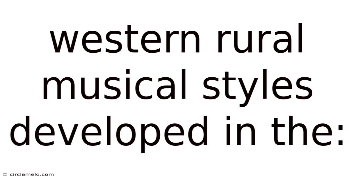 Western Rural Musical Styles Developed In The: